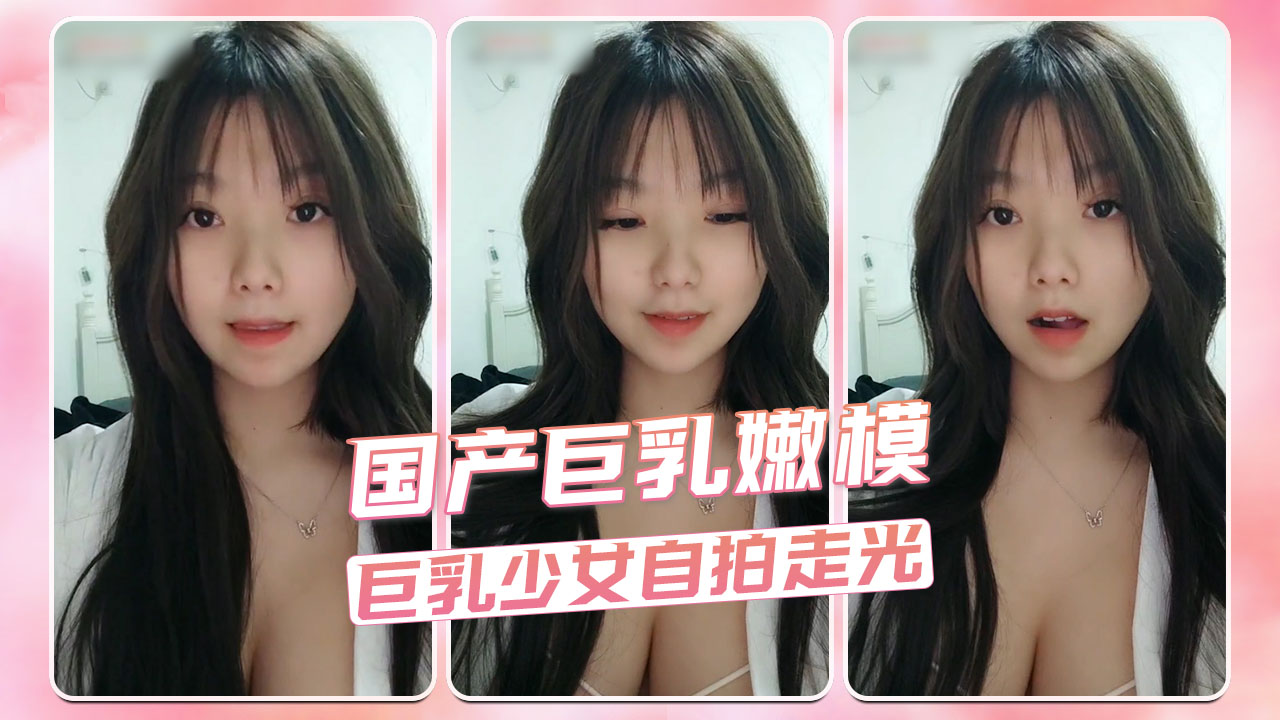 国产巨乳嫩模 巨乳少女自拍走光