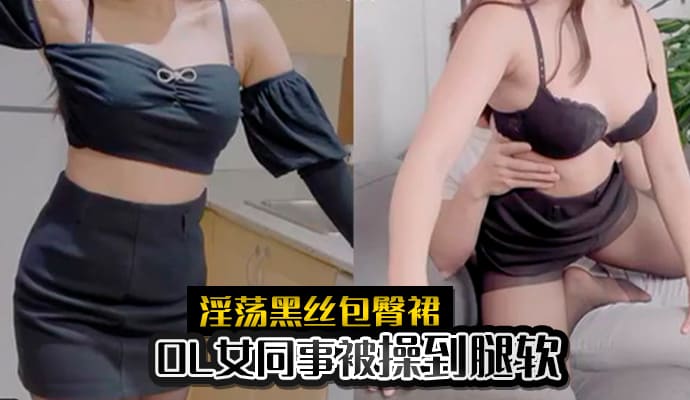 淫荡黑丝包臀裙OL女同事被操到腿软