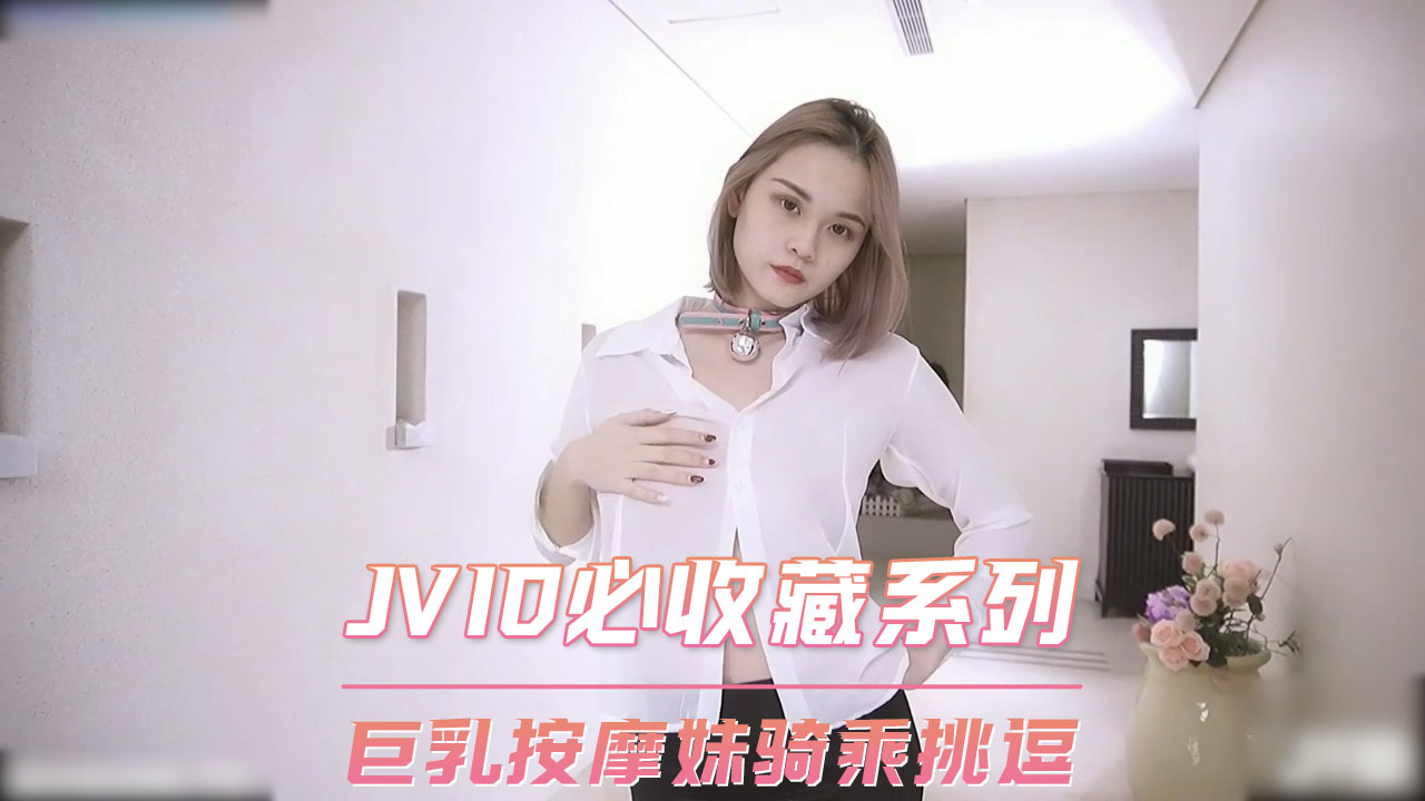 JVID必收藏系列 巨乳按摩妹骑乘挑逗