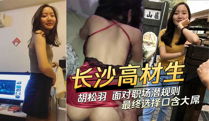 长沙高材生胡松羽面对职场潜规则最终选择口含大屌 第一部