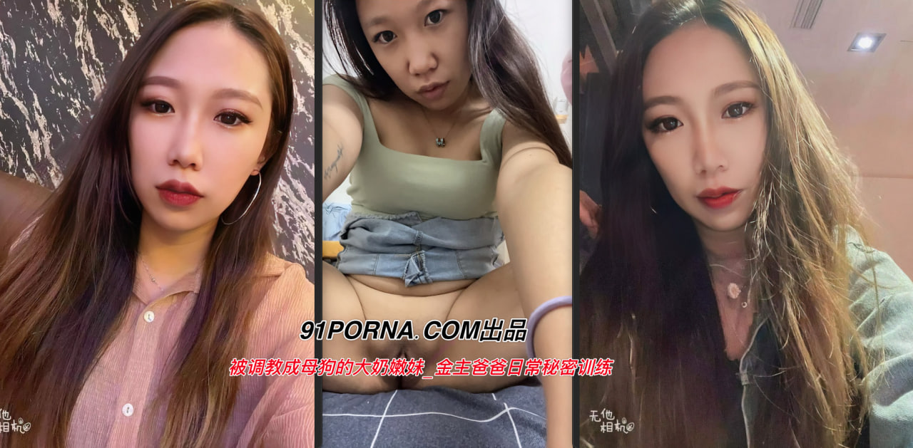 被调教成母狗的大奶嫩妹_金主爸爸日常秘密训练_扣逼玩穴_乳夹道具_各种小母狗行为展示淫荡自拍！