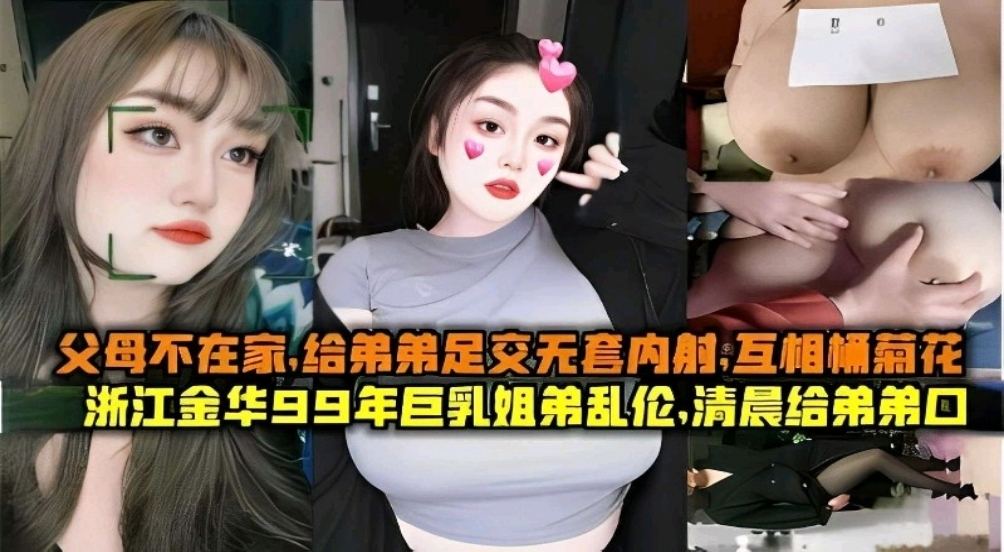 父母不在家，给弟弟足交无套内射浙江金华99年巨乳姐弟乱伦