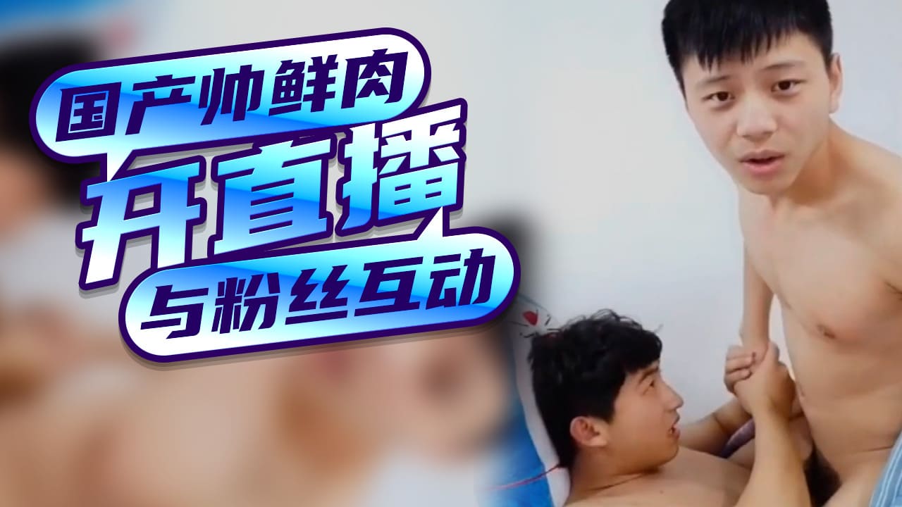国产帅鲜肉开直播与粉丝互动