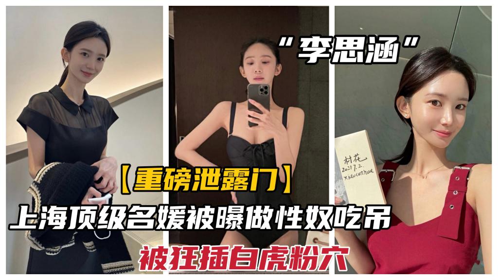 【重磅网曝门】上海某集团顶级名媛李思涵，被曝做性奴吃屌狂操白虎粉穴