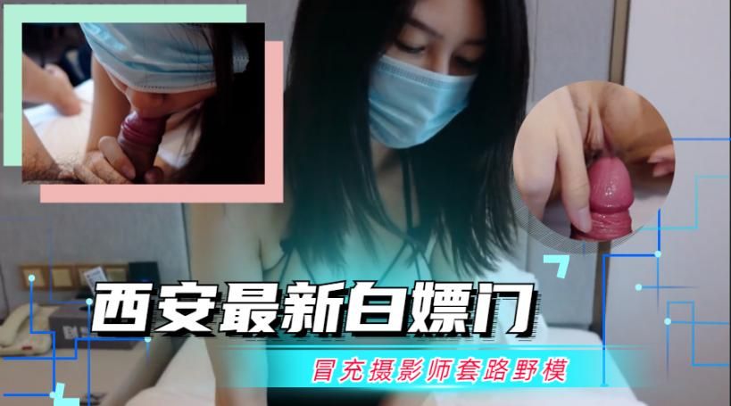 【最新门事件】西安最新白嫖门，冒充摄影师白嫖嫩模