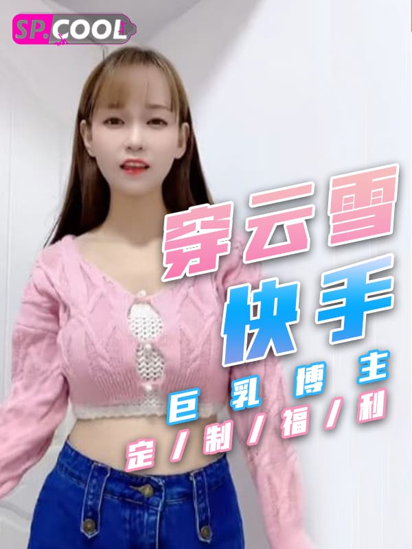 快手 穿云雪 巨乳博主 私人定制大尺度福利22V合集