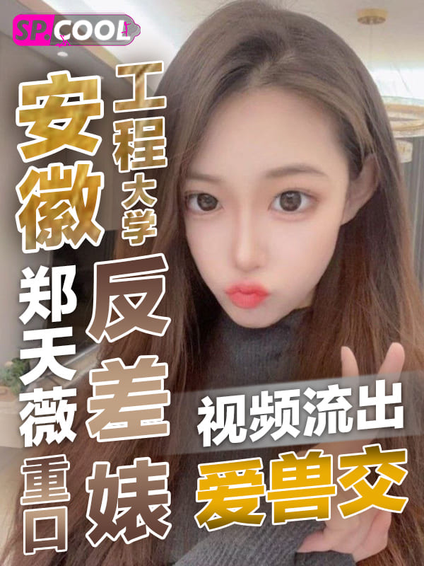 安徽 工程大学 机械与汽车工程学院 郑天薇 自爆反差婊爱重口爱兽交