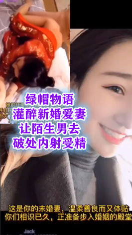 绿帽物语！灌醉新婚爱妻让陌生男去破处内射受精